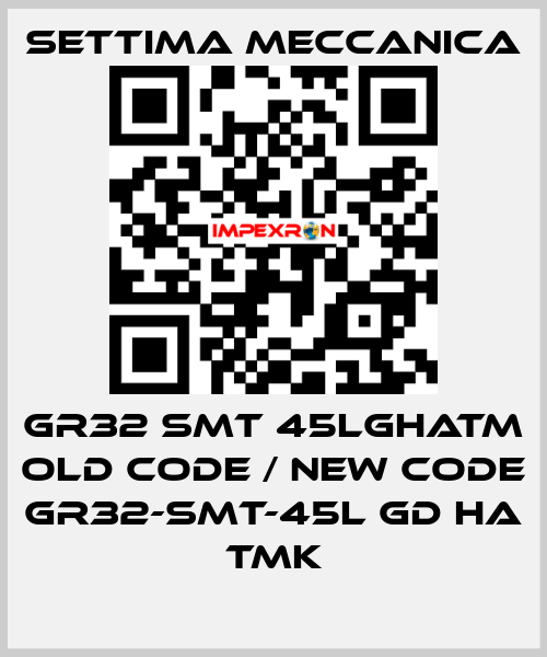 GR32 SMT 45LGHATM old code / new code GR32-SMT-45L GD HA TMK Settima Meccanica