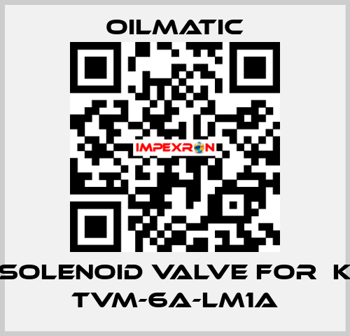 solenoid valve for  K TVM-6A-LM1A OILMATIC